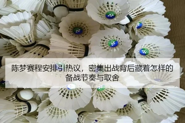 陈梦赛程安排引热议，密集出战背后藏着怎样的备战节奏与取舍